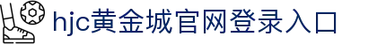 hjc黄金城·(中国区)集团官方网站